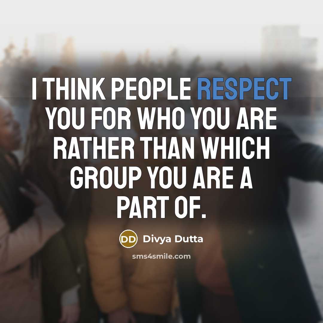 “I think people respect you for who you are rather than which group you are a part of.” quote by Divya Dutta