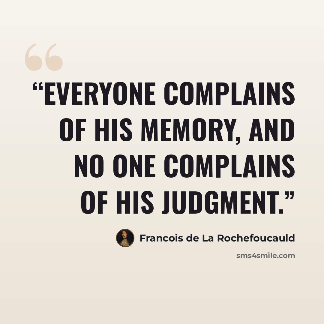 “Everyone complains of his memory, and no one complains of his judgment.” quote by François de La Rochefoucauld