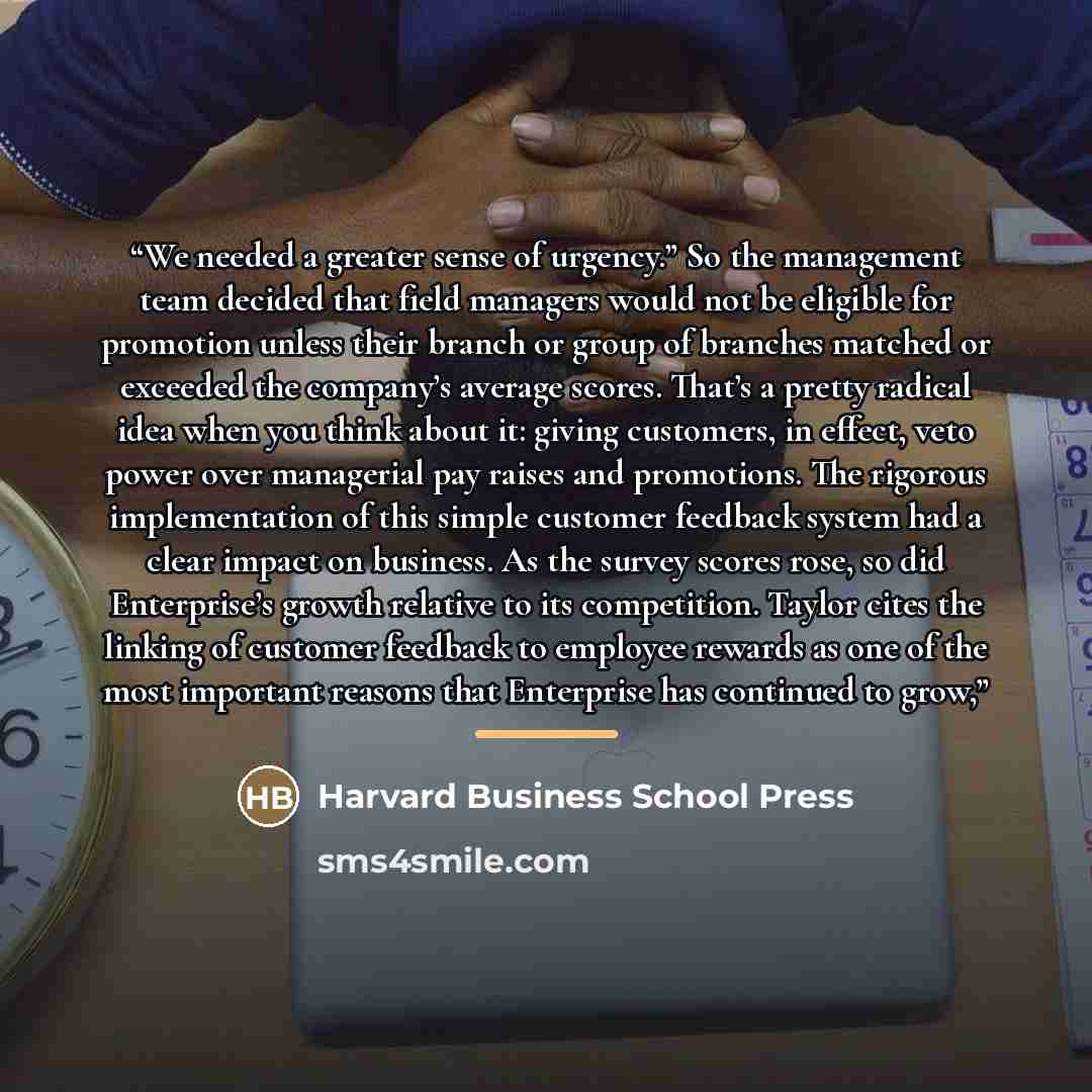 “We needed a greater sense of urgency.” So the management team decided that field managers would not be eligible for promotion unless their branch or group of branches matched or exceeded the company’s average scores. That’s a pretty radical idea when you think about it: giving customers, in…” quote by Harvard Business School Press