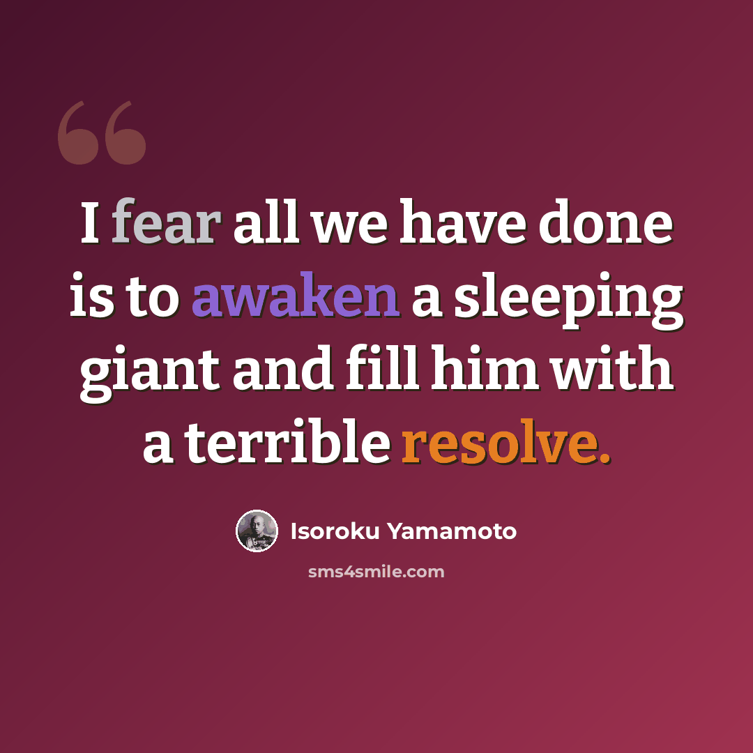 “I fear all we have done is to awaken a sleeping giant and fill him with a terrible resolve.” quote by Isoroku Yamamoto