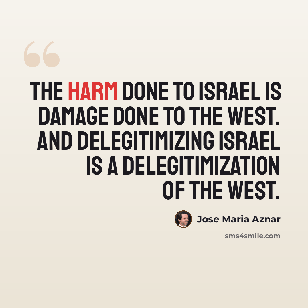 “The harm done to Israel is damage done to the West. And delegitimizing Israel is a delegitimization of the West.” quote by Jose Maria Aznar