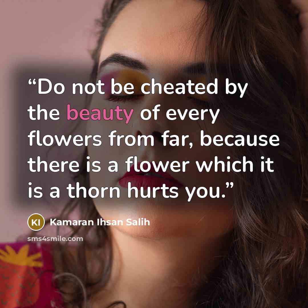 “Do not be cheated by the beauty of every flowers from far, because there is a flower which it is a thorn hurts you.” quote by Kamaran Ihsan Salih