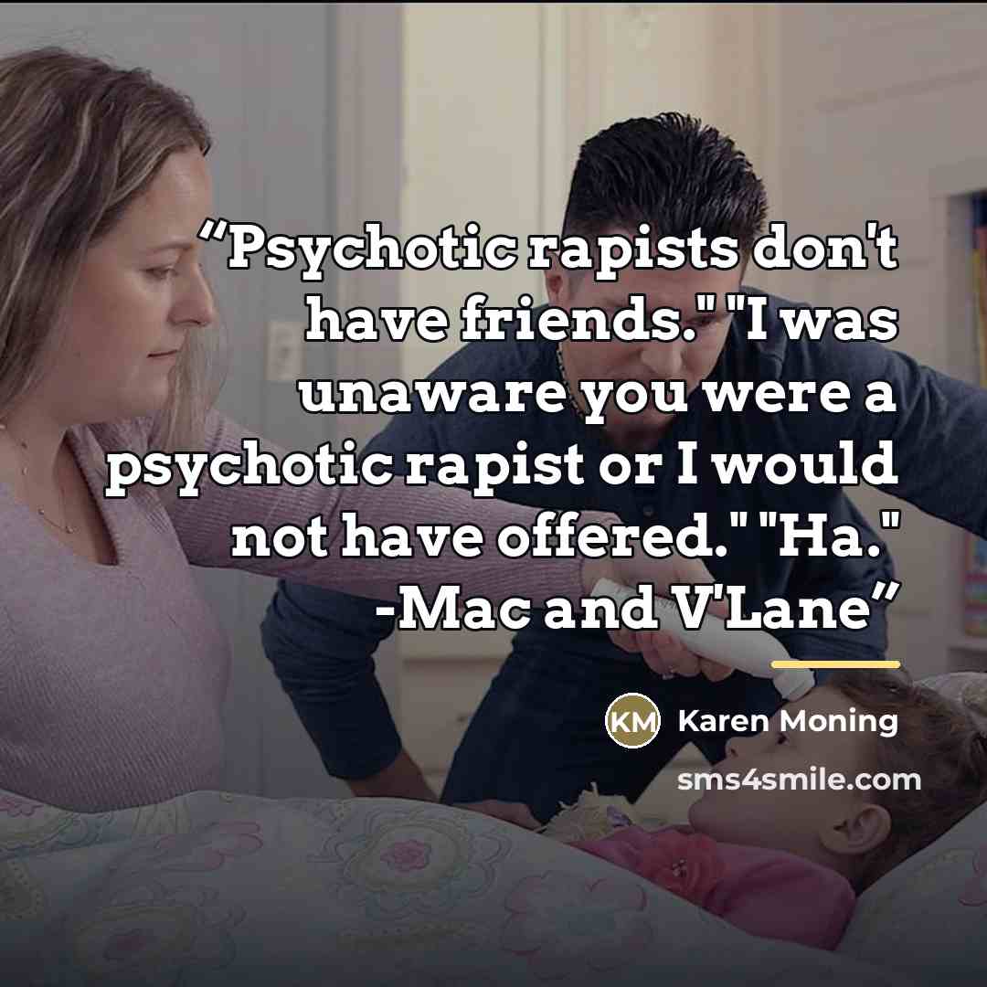 “Psychotic rapists don't have friends." "I was unaware you were a psychotic rapist or I would not have offered." "Ha." -Mac and V'Lane” quote by Karen Moning