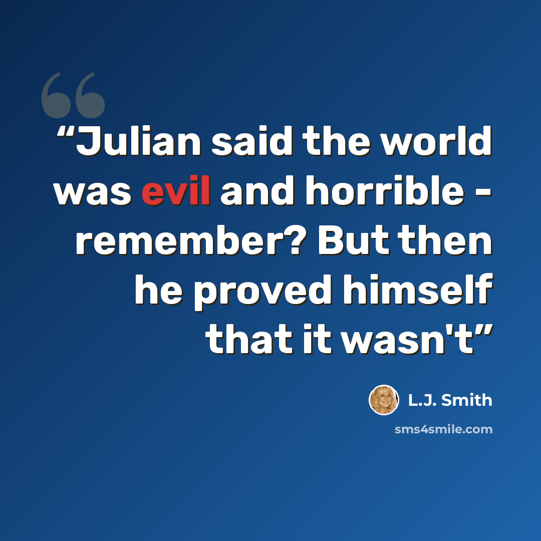“Julian said the world was evil and horrible - remember? But then he proved himself that it wasn't” quote by L.J. Smith
