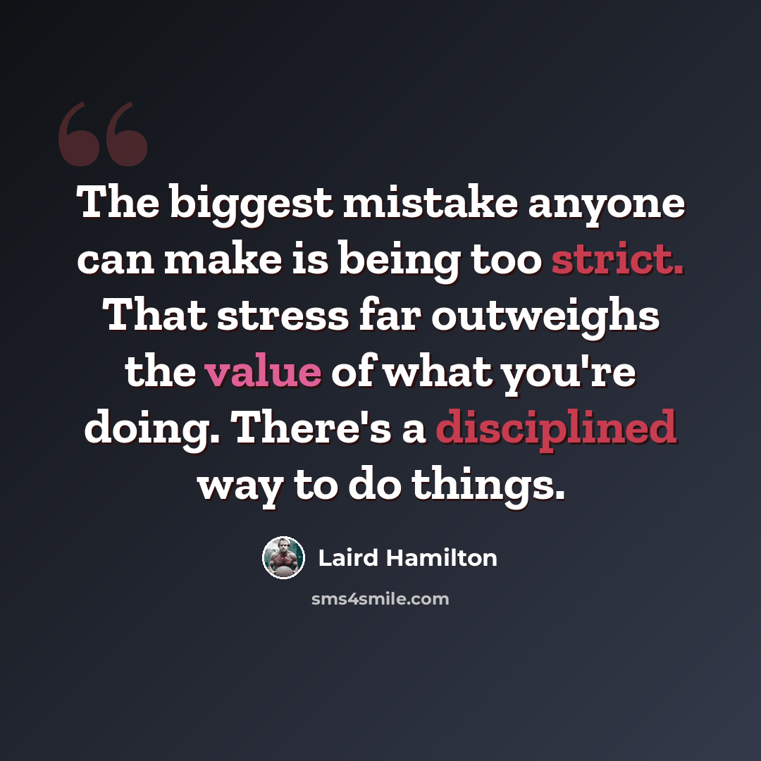 “The biggest mistake anyone can make is being too strict. That stress far outweighs the value of what you're doing. There's a disciplined way to do things.” quote by Laird Hamilton