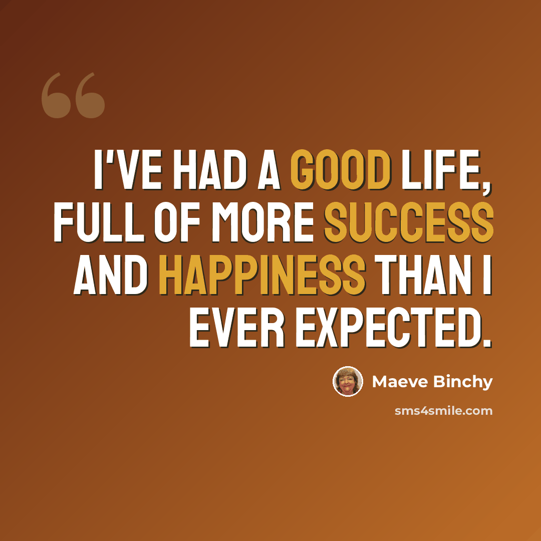 “I've had a good life, full of more success and happiness than I ever expected.” quote by Maeve Binchy