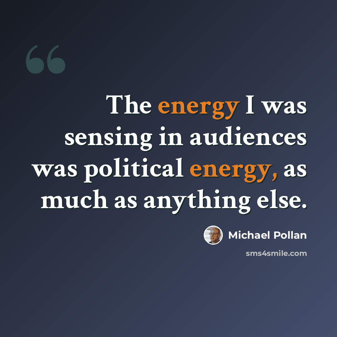“The energy I was sensing in audiences was political energy, as much as anything else.” quote by Michael Pollan