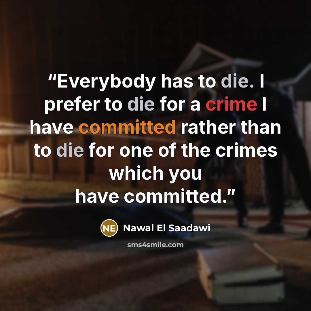 “Everybody has to die. I prefer to die for a crime I have committed rather than to die for one of the crimes which you have committed.” quote by Nawal El Saadawi