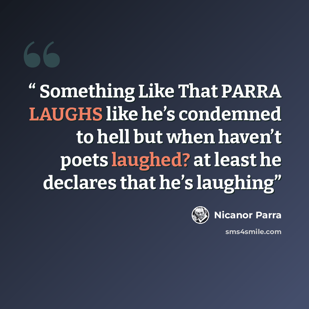 “Something Like That PARRA LAUGHS like he’s condemned to hell but when haven’t poets laughed? at least he declares that he’s laughing” quote by Nicanor Parra