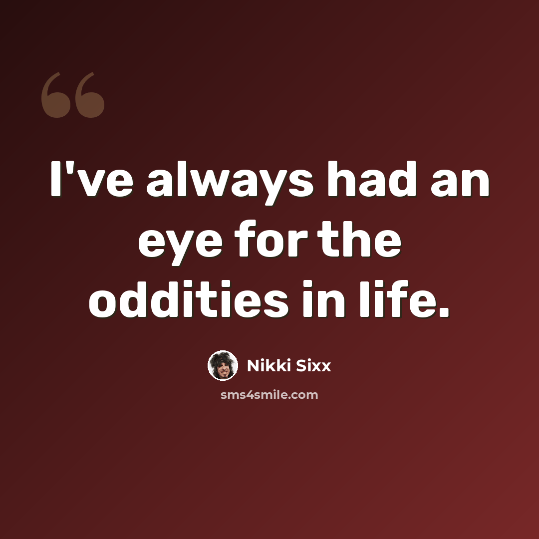 “I've always had an eye for the oddities in life.” quote by Nikki Sixx