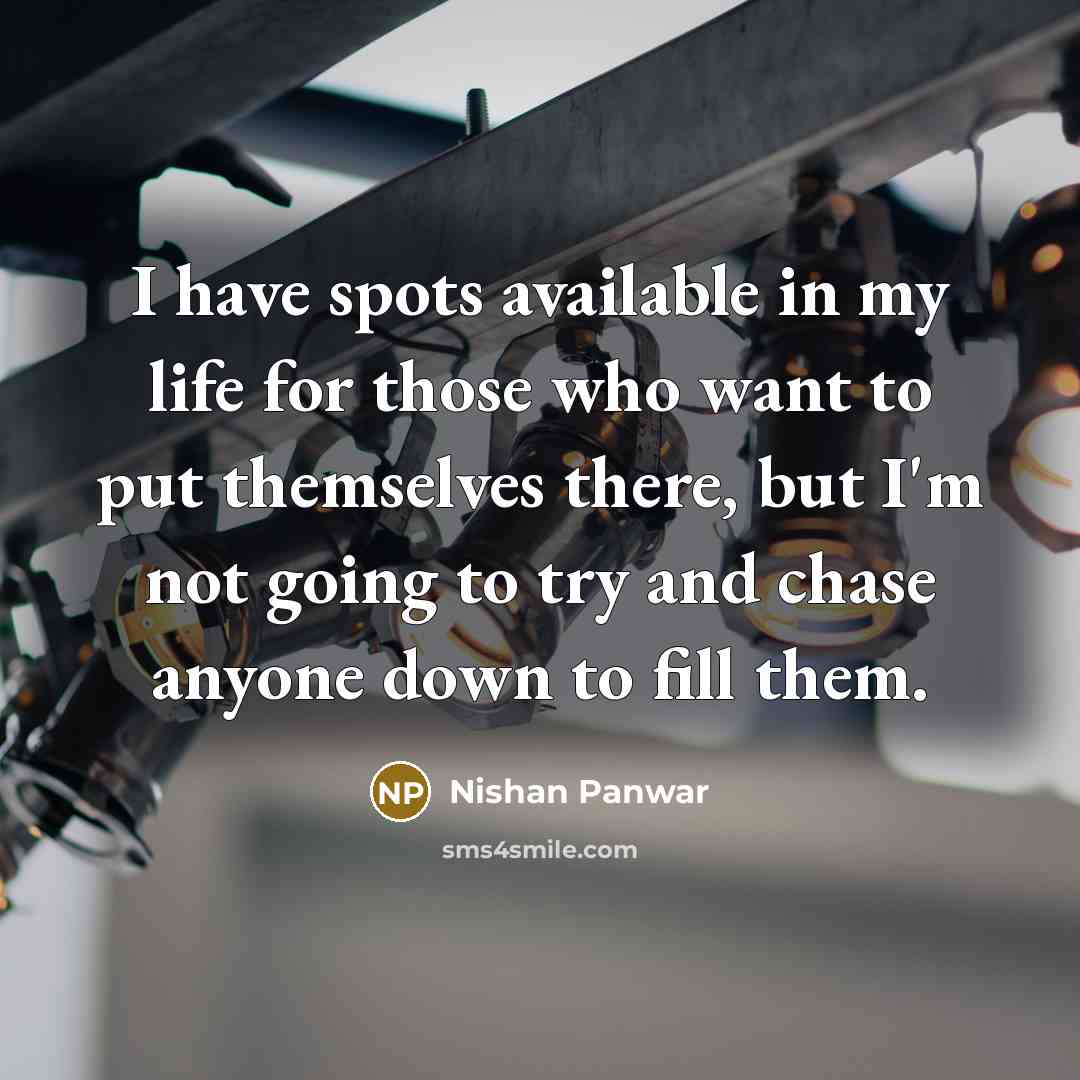 “I have spots available in my life for those who want to put themselves there, but I'm not going to try and chase anyone down to fill them.” quote by Nishan Panwar