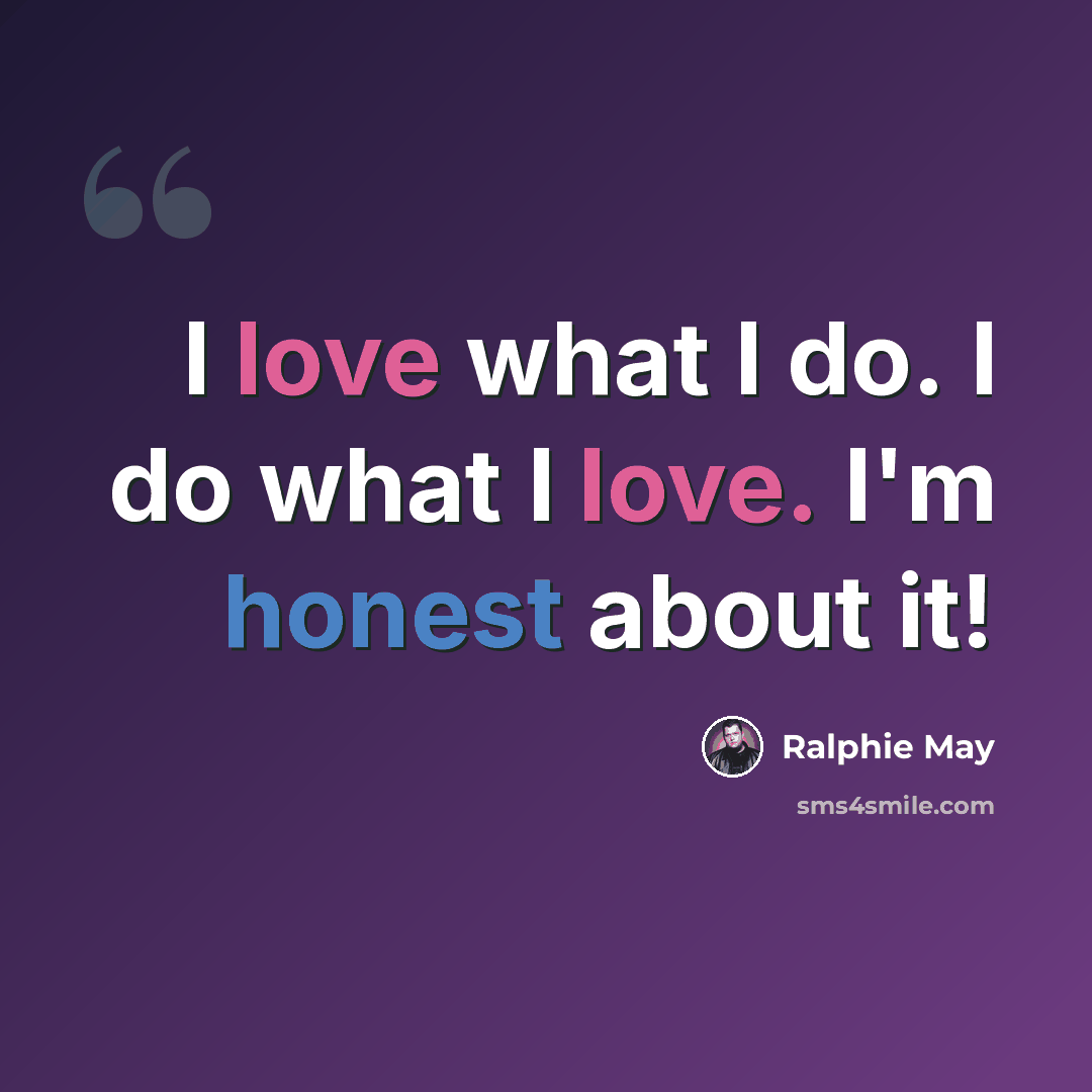 “I love what I do. I do what I love. I'm honest about it!” quote by Ralphie May