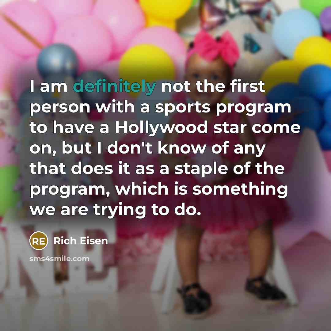 “I am definitely not the first person with a sports program to have a Hollywood star come on, but I don't know of any that does it as a staple of the program, which is something we are trying to do.” quote by Rich Eisen