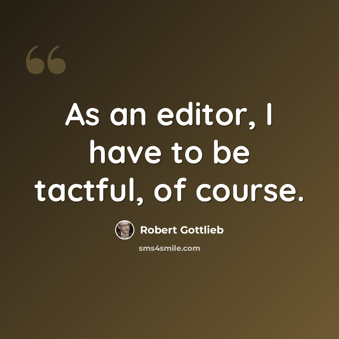 “As an editor, I have to be tactful, of course.” quote by Robert Gottlieb