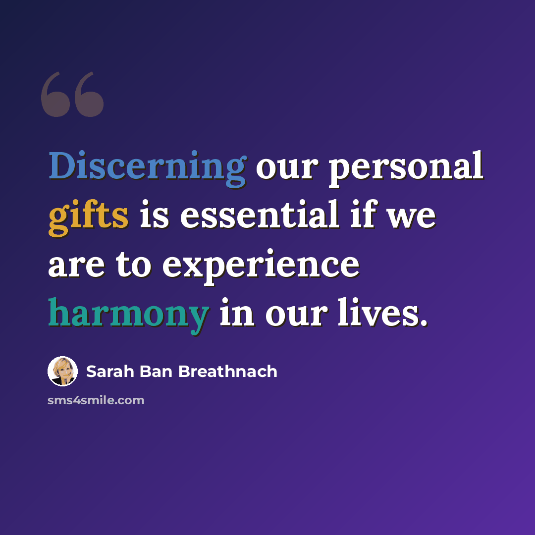 “Discerning our personal gifts is essential if we are to experience harmony in our lives.” quote by Sarah Ban Breathnach
