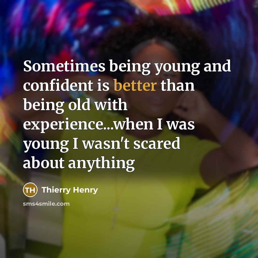 “Sometimes being young and confident is better than being old with experience...when I was young I wasn't scared about anything” quote by Thierry Henry