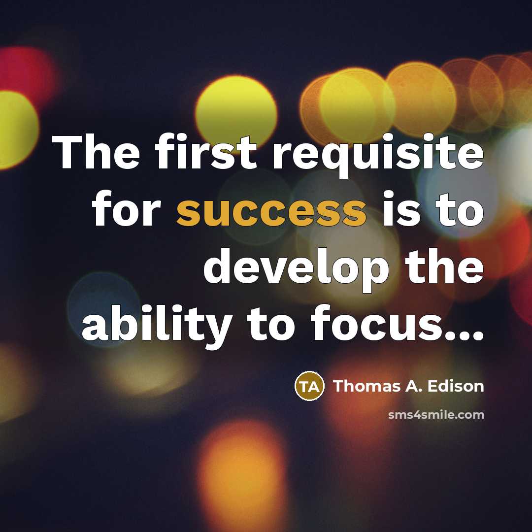 “The first requisite for success is to develop the ability to focus...” quote by Thomas A. Edison