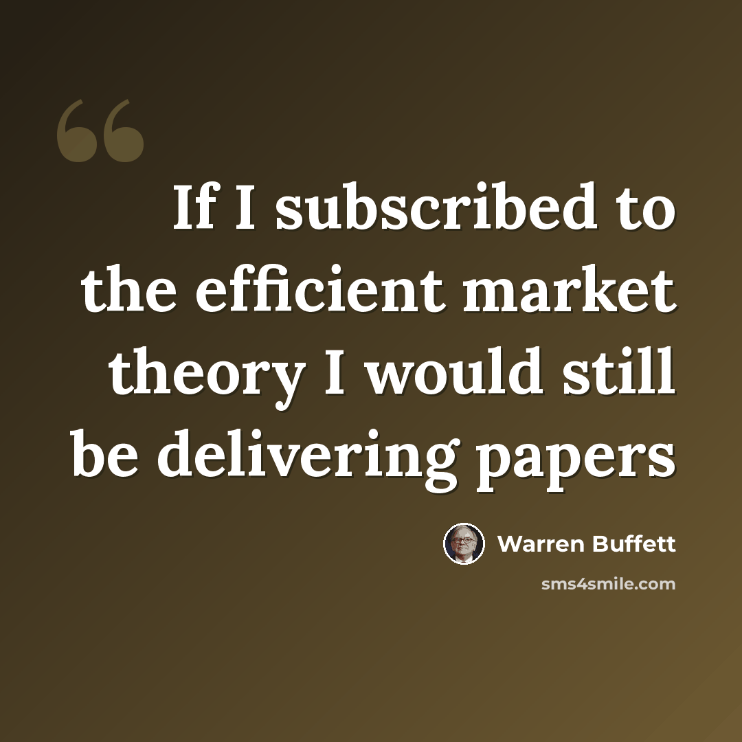 “If I subscribed to the efficient market theory I would still be delivering papers” quote by Warren Buffett