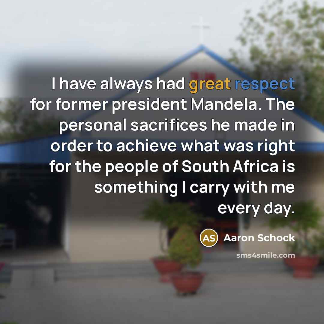 “I have always had great respect for former president Mandela. The personal sacrifices he made in order to achieve what was right for the people of South Africa is something I carry with me every day.” quote by Aaron Schock