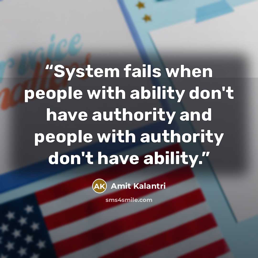 “System fails when people with ability don't have authority and people with authority don't have ability.” quote by Amit Kalantri