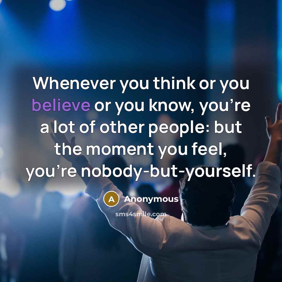 “Whenever you think or you believe or you know, you're a lot of other people: but the moment you feel, you're nobody-but-yourself.” quote by Anonymous