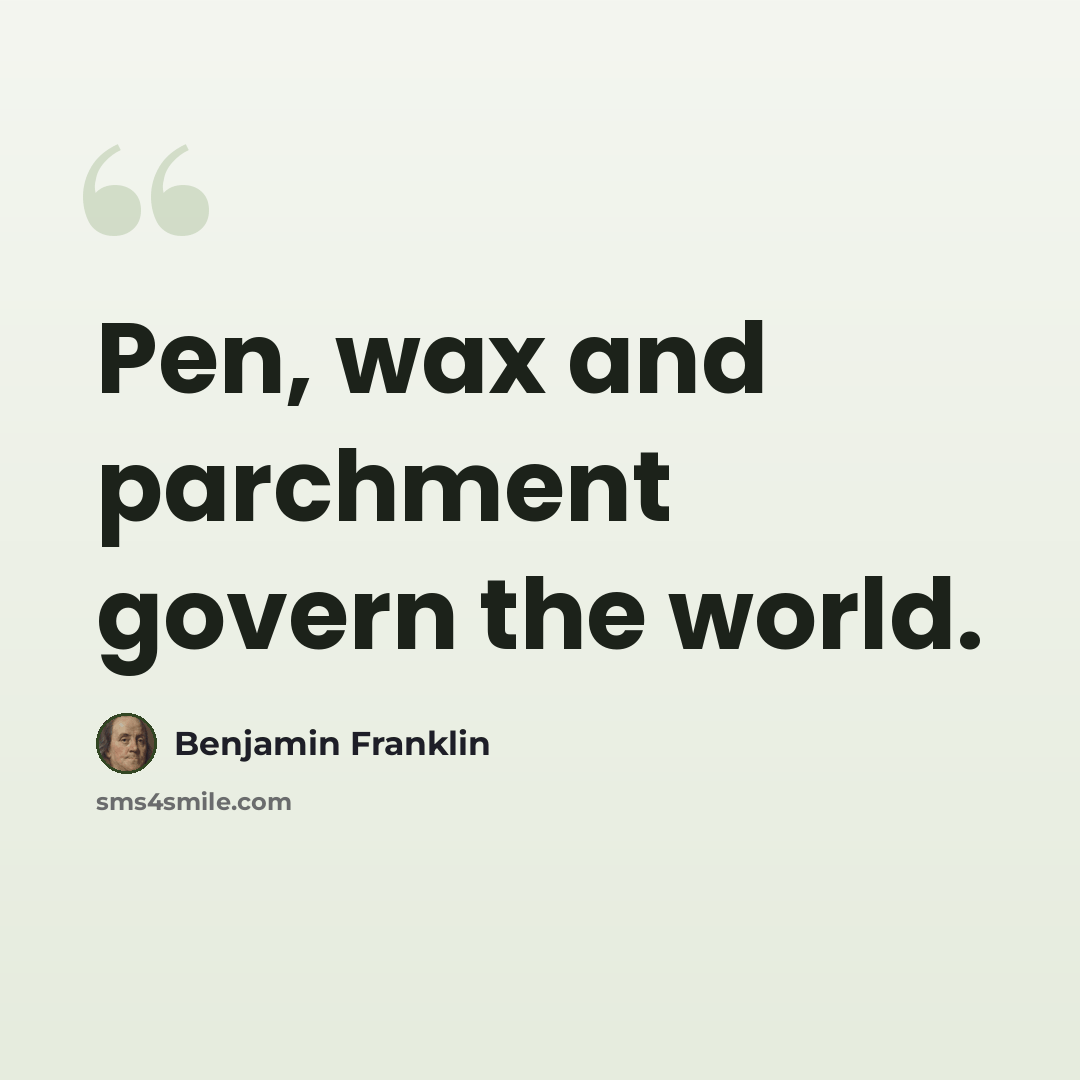 “Pen, wax and parchment govern the world.” quote by Benjamin Franklin