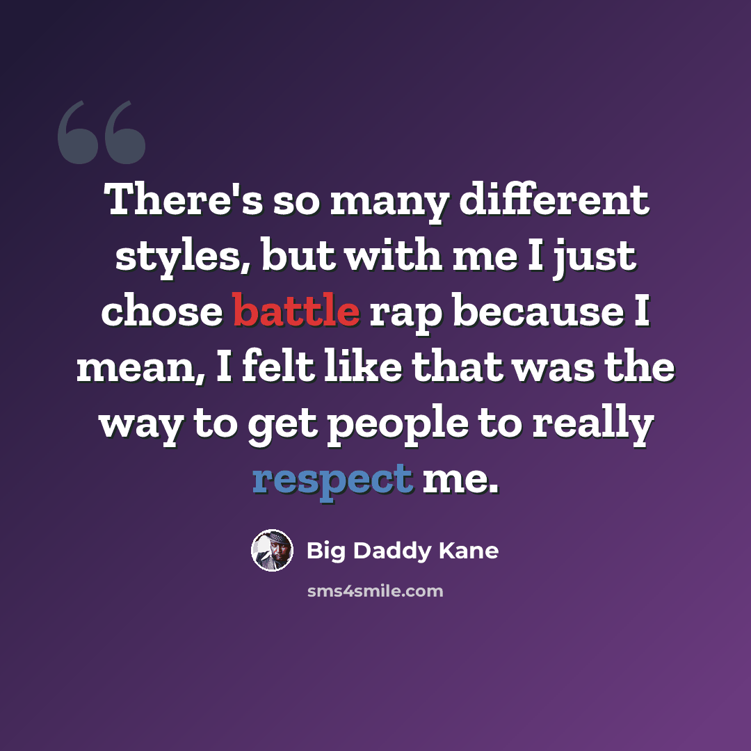 “There's so many different styles, but with me I just chose battle rap because I mean, I felt like that was the way to get people to really respect me.” quote by Big Daddy Kane