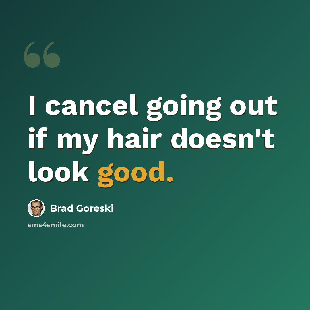 “I cancel going out if my hair doesn't look good.” quote by Brad Goreski