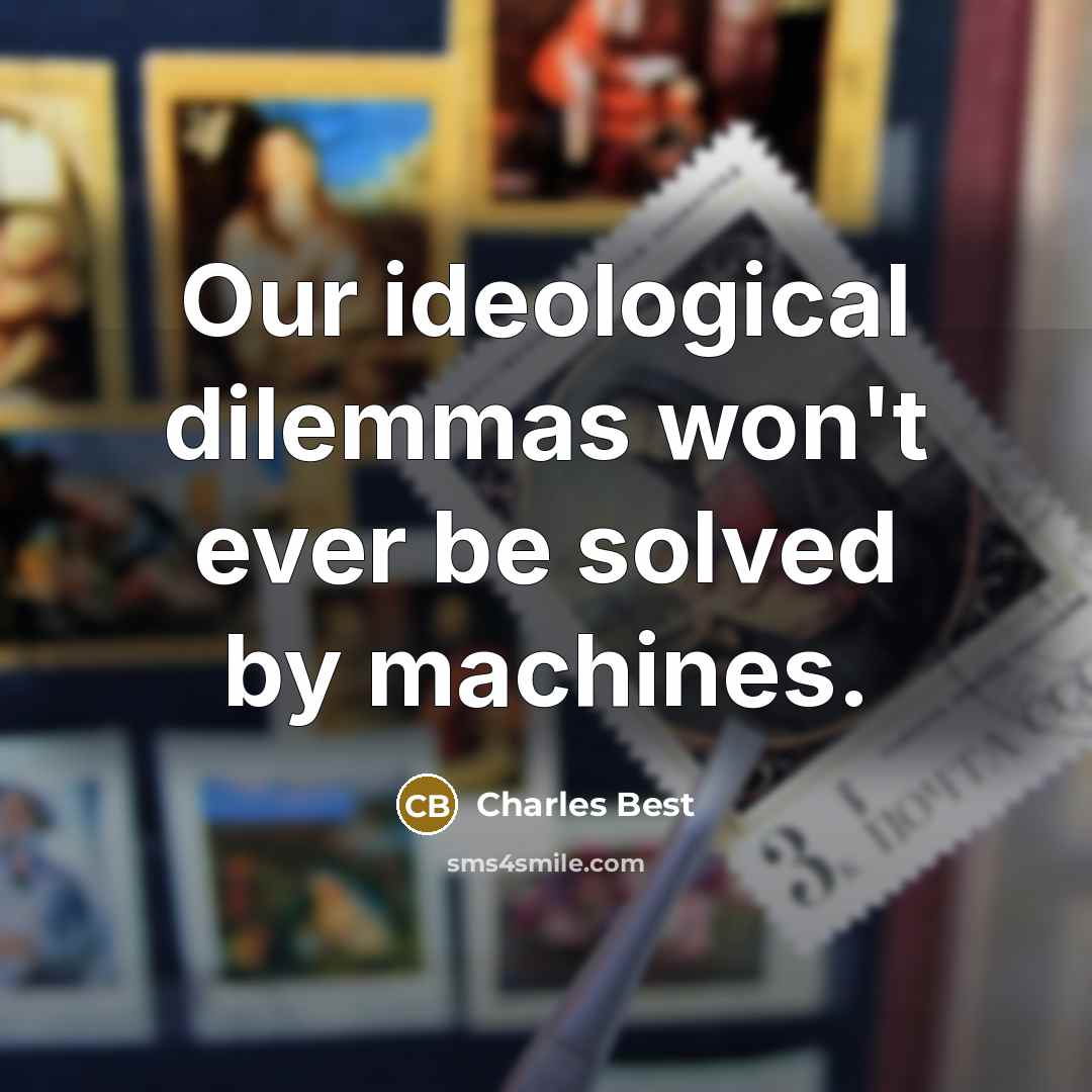 “Our ideological dilemmas won't ever be solved by machines.” quote by Charles Best