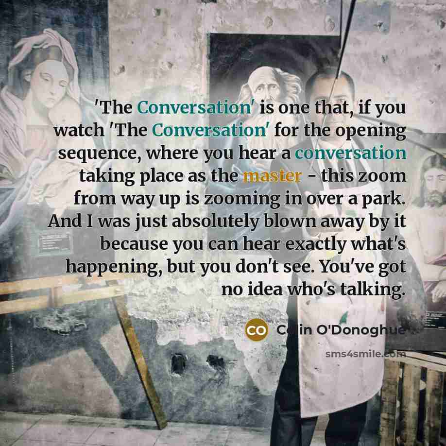 “'The Conversation' is one that, if you watch 'The Conversation' for the opening sequence, where you hear a conversation taking place as the master - this zoom from way up is zooming in over a park. And I was just absolutely blown away by it because you can hear exactly what's happening, but you…” quote by Colin O'Donoghue