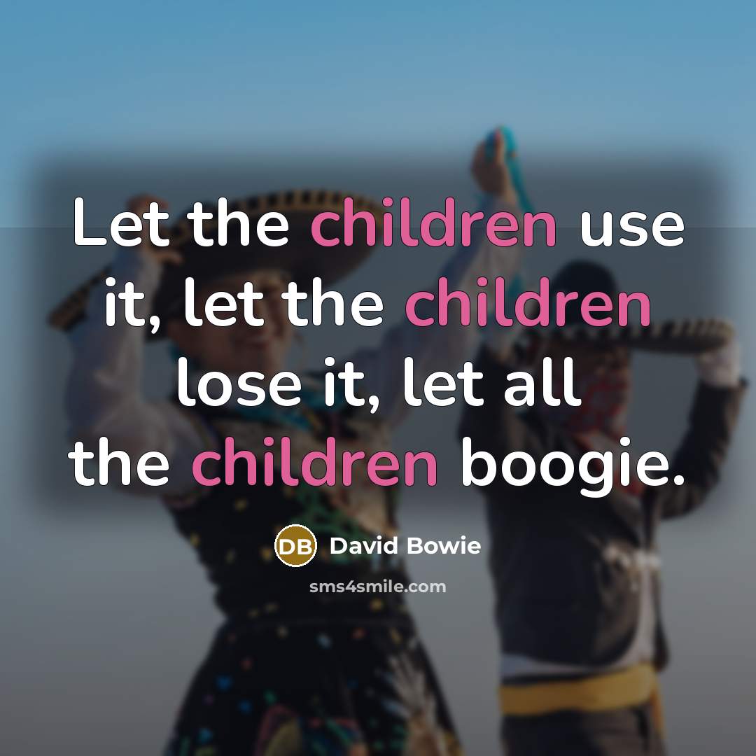“Let the children use it, let the children lose it, let all the children boogie.” quote by David Bowie