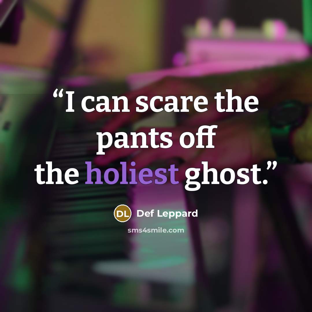 “I can scare the pants off the holiest ghost.” quote by Def Leppard