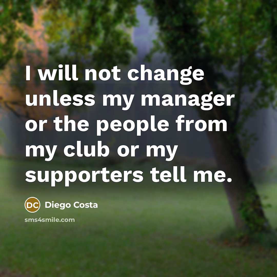 “I will not change unless my manager or the people from my club or my supporters tell me.” quote by Diego Costa