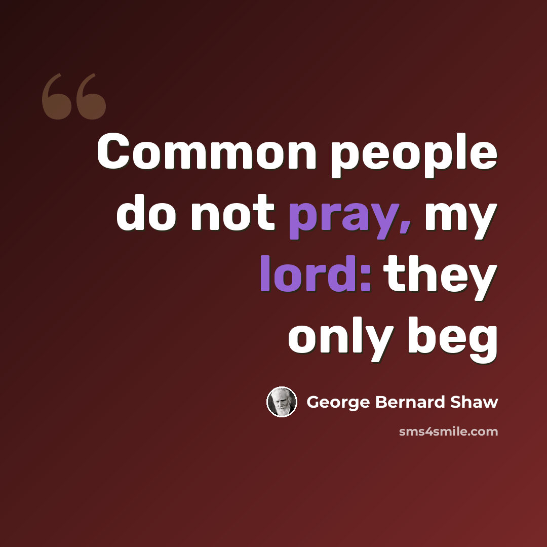 “Common people do not pray, my lord: they only beg” quote by George Bernard Shaw