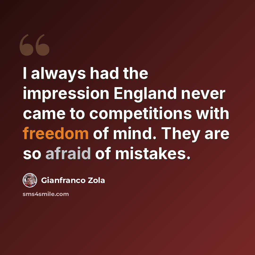 “I always had the impression England never came to competitions with freedom of mind. They are so afraid of mistakes.” quote by Gianfranco Zola