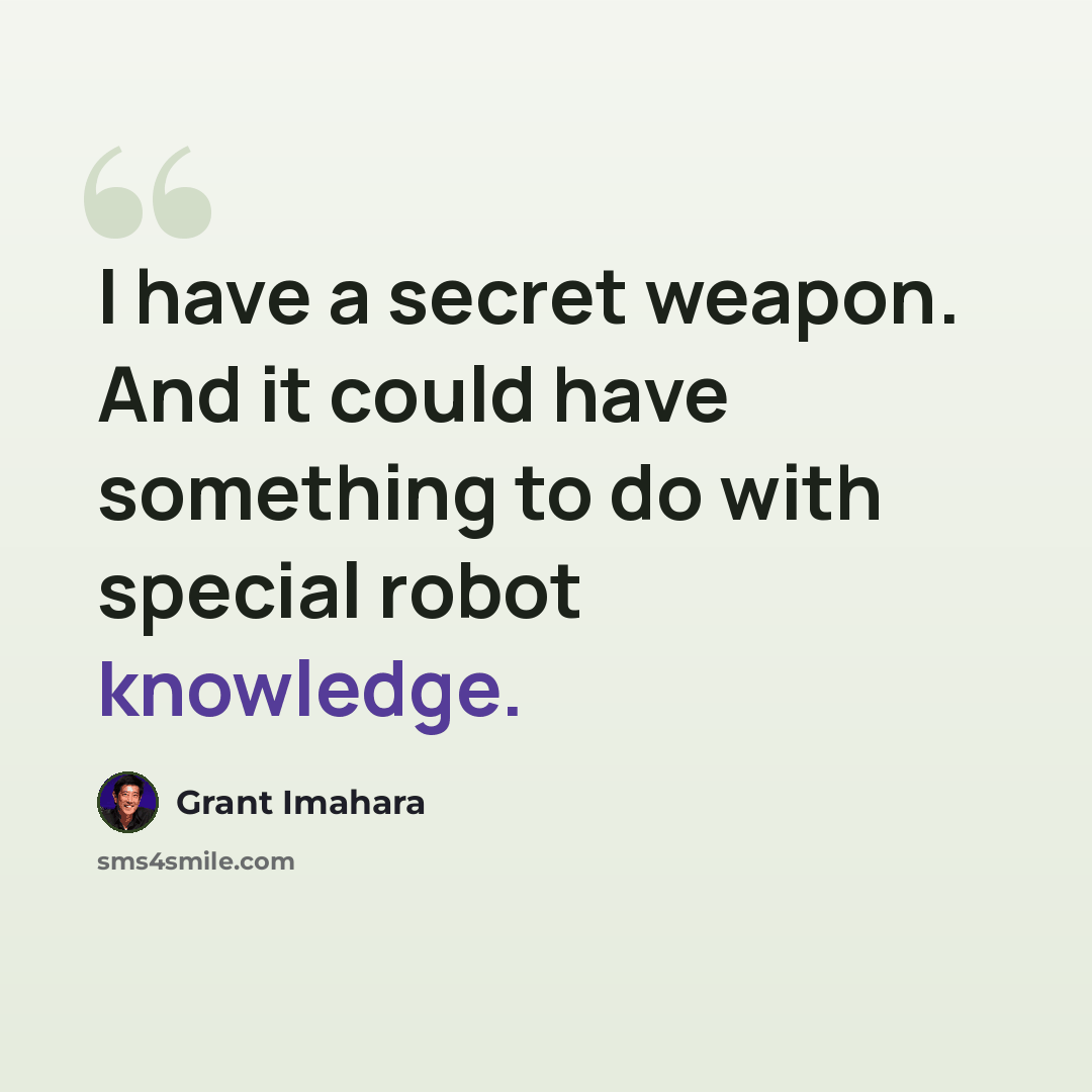 “I have a secret weapon. And it could have something to do with special robot knowledge.” quote by Grant Imahara