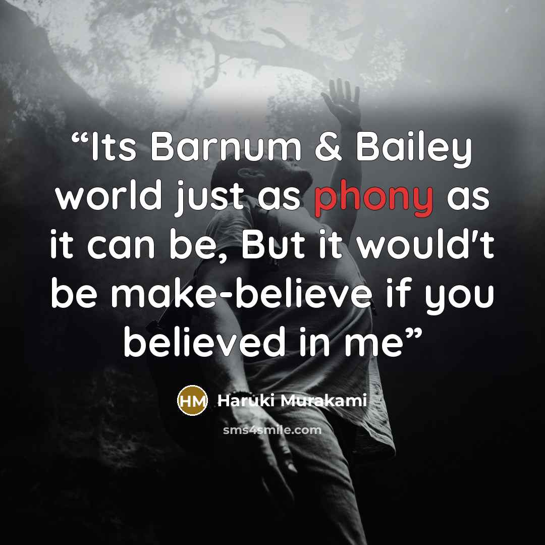 “Its Barnum & Bailey world just as phony as it can be, But it would't be make-believe if you believed in me” quote by Haruki Murakami