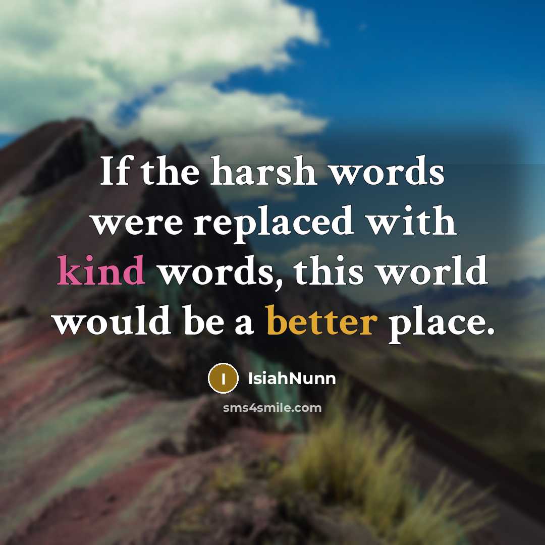 “If the harsh words were replaced with kind words, this world would be a better place.” quote by Isiahnunn