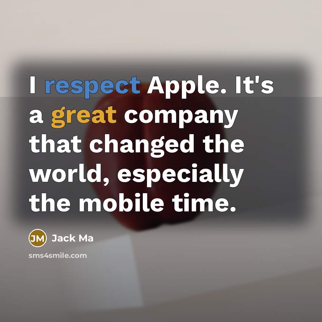 “I respect Apple. It's a great company that changed the world, especially the mobile time.” quote by Jack Ma