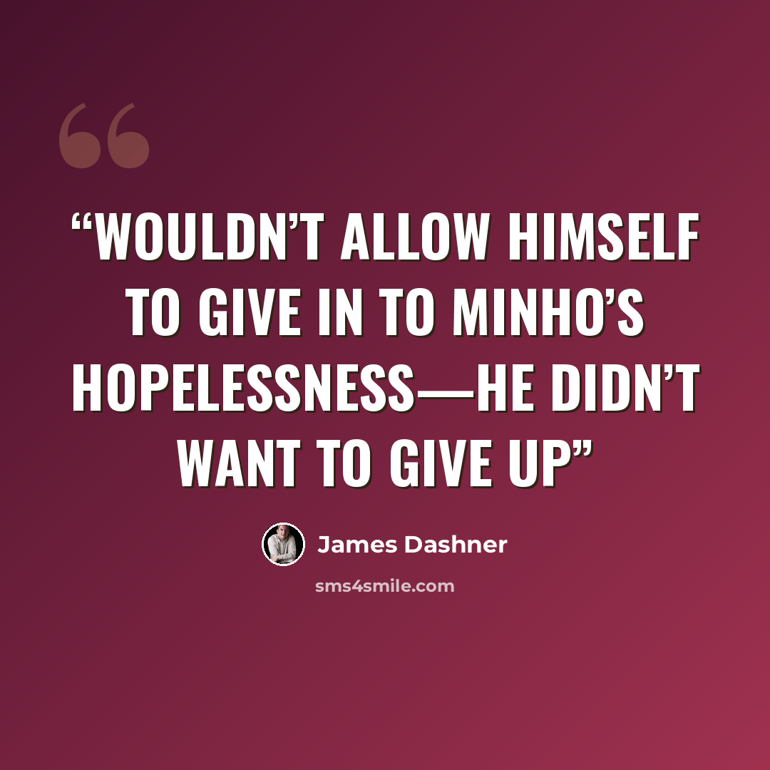 “wouldn’t allow himself to give in to Minho’s hopelessness—he didn’t want to give up” quote by James Dashner