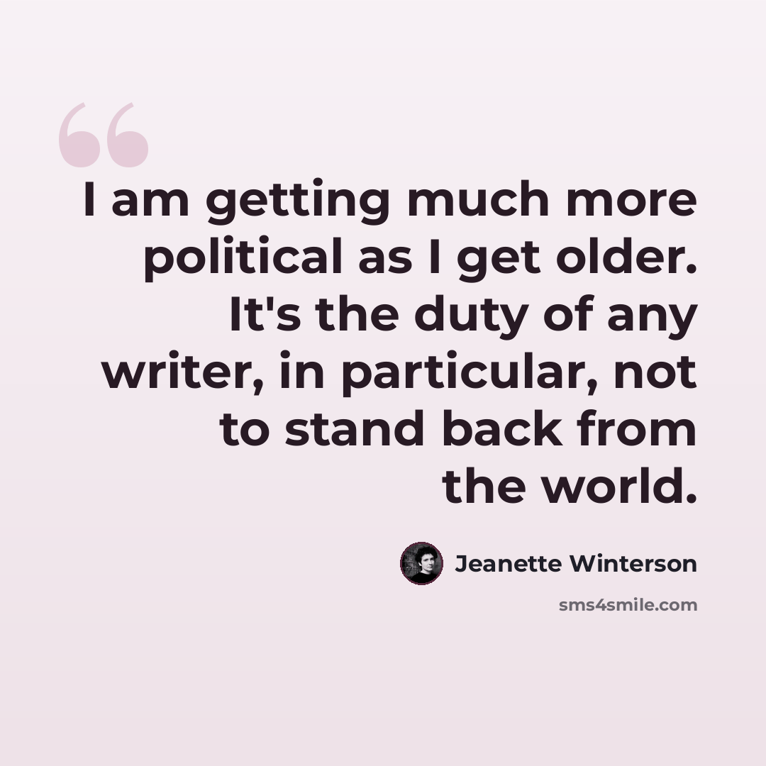 “I am getting much more political as I get older. It's the duty of any writer, in particular, not to stand back from the world.” quote by Jeanette Winterson