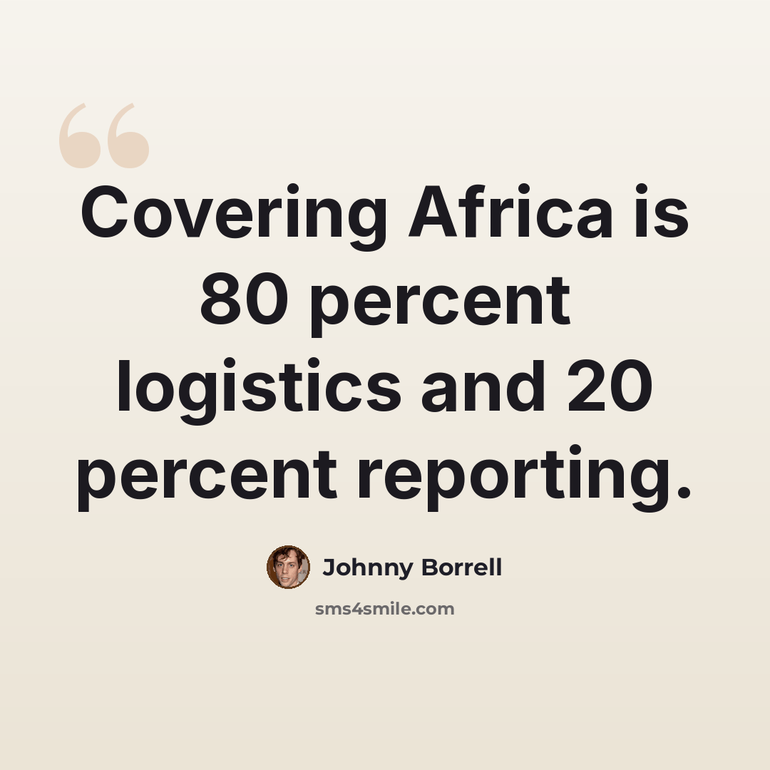 “Covering Africa is 80 percent logistics and 20 percent reporting.” quote by Johnny Borrell