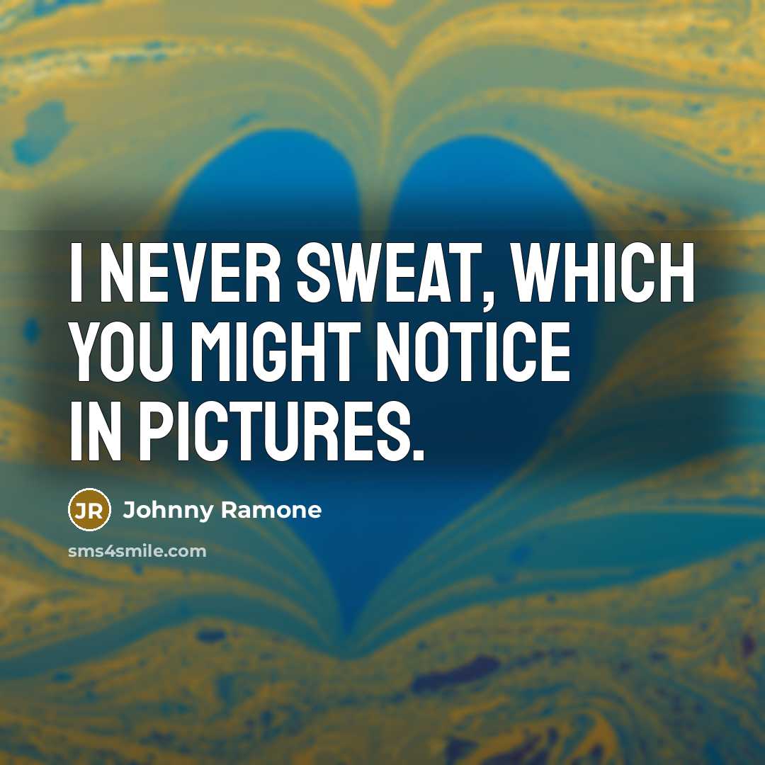“I never sweat, which you might notice in pictures.” quote by Johnny Ramone