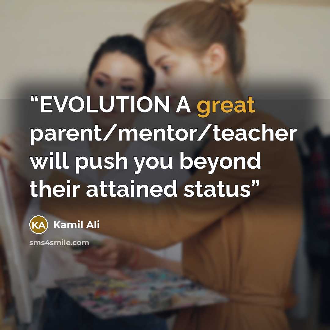 “EVOLUTION A great parent/mentor/teacher will push you beyond their attained status” quote by Kamil Ali