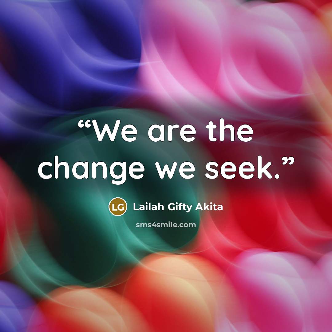 “We are the change we seek.” quote by Lailah Gifty Akita