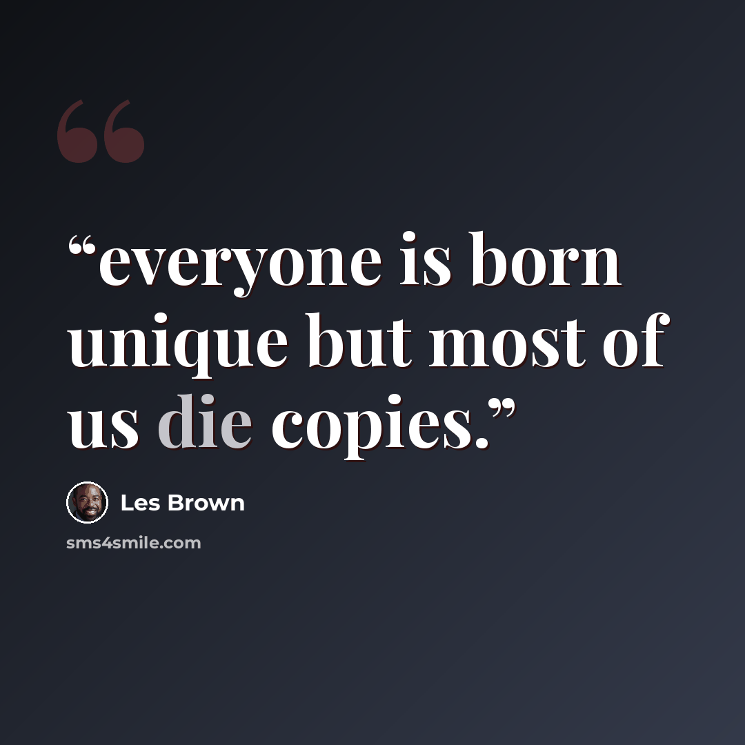 “everyone is born unique but most of us die copies.” quote by Les Brown