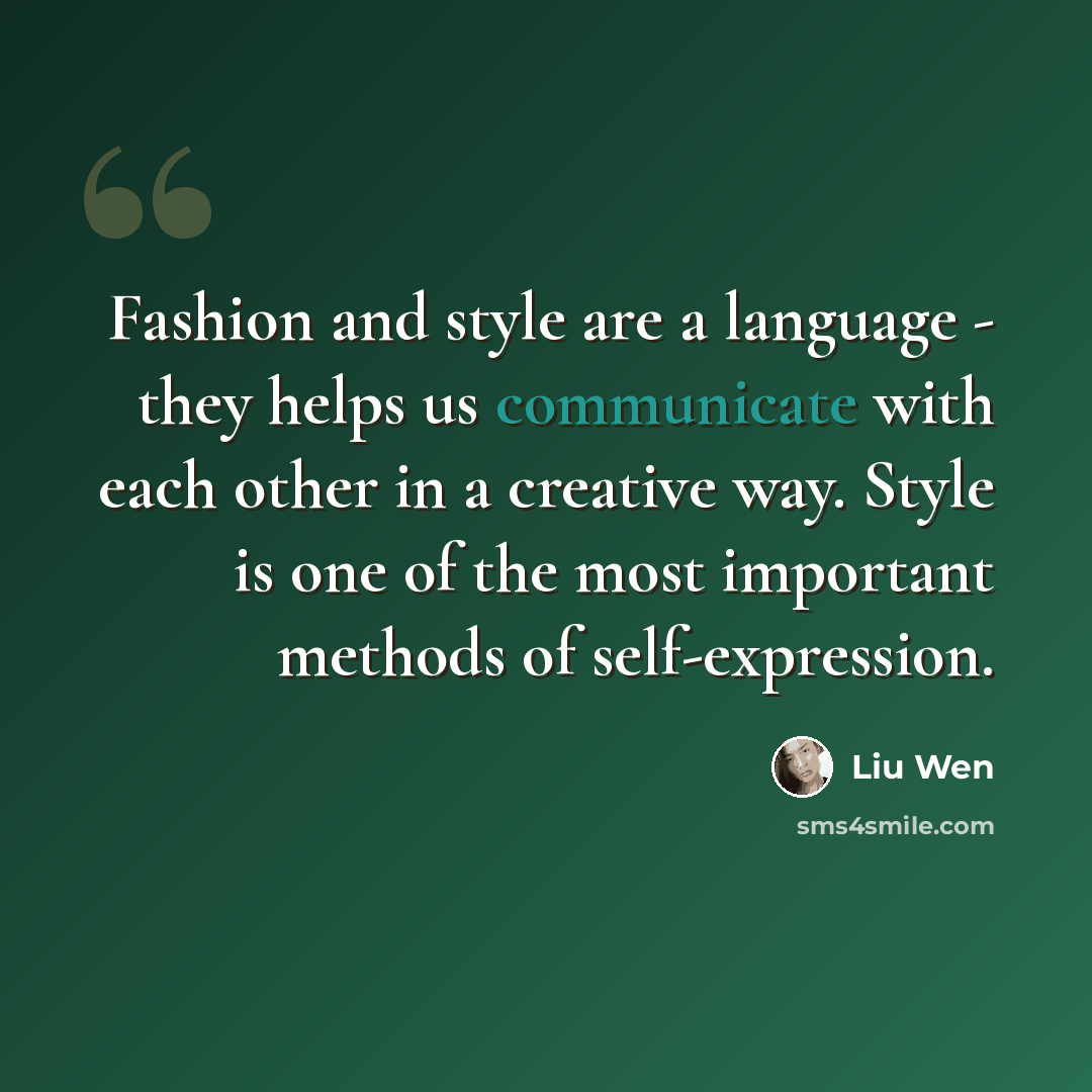 “Fashion and style are a language - they helps us communicate with each other in a creative way. Style is one of the most important methods of self-expression.” quote by Liu Wen