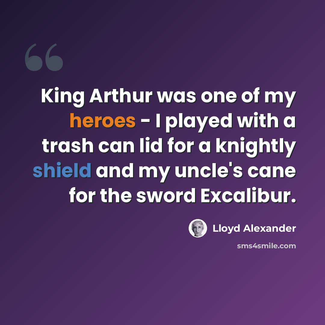 “King Arthur was one of my heroes - I played with a trash can lid for a knightly shield and my uncle's cane for the sword Excalibur.” quote by Lloyd Alexander