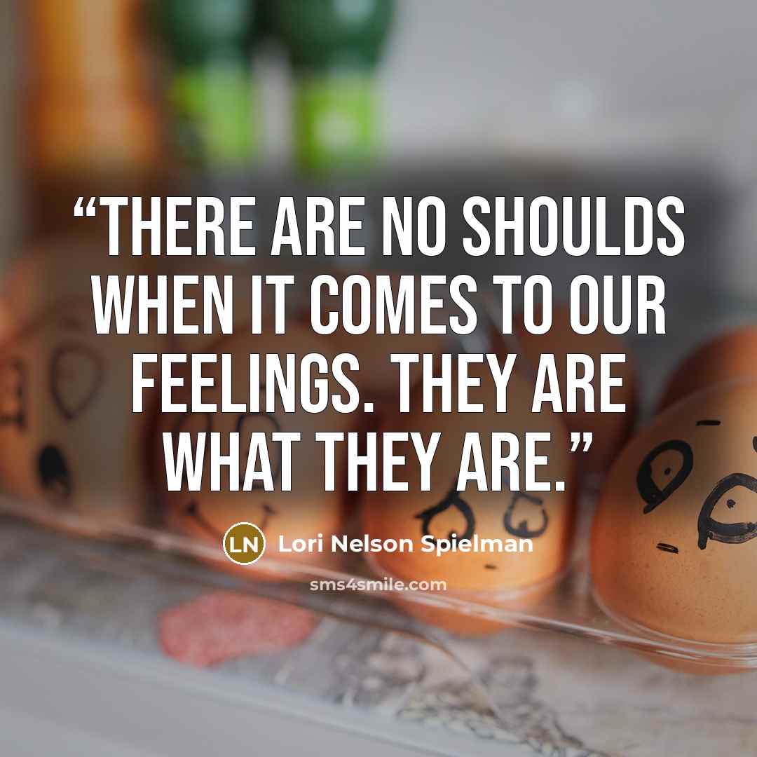 “There are no shoulds when it comes to our feelings. They are what they are.” quote by Lori Nelson Spielman