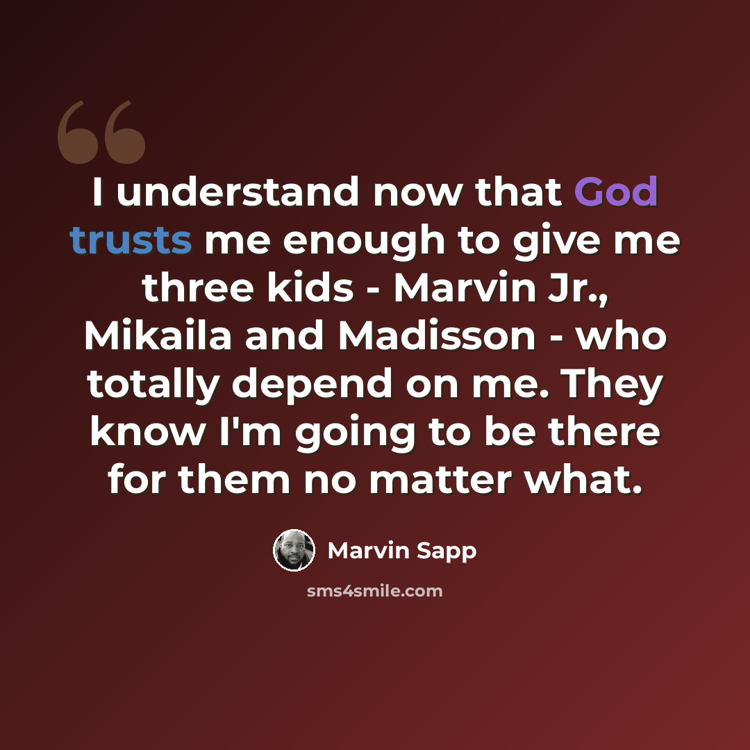 “I understand now that God trusts me enough to give me three kids - Marvin Jr., Mikaila and Madisson - who totally depend on me. They know I'm going to be there for them no matter what.” quote by Marvin Sapp